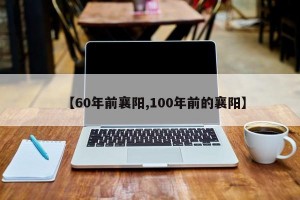 【60年前襄阳,100年前的襄阳】