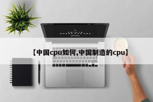 【中国cpu如何,中国制造的cpu】