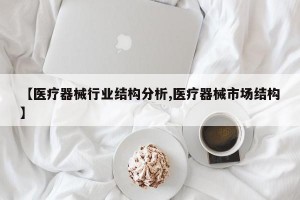 【医疗器械行业结构分析,医疗器械市场结构】