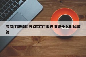 石家庄取消限行/石家庄限行措施什么时候取消