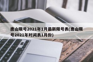 唐山限号2021年1月最新限号表(唐山限号2021年时间表1月份)