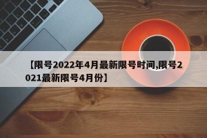 【限号2022年4月最新限号时间,限号2021最新限号4月份】