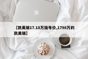 【凯美瑞17.18万指导价,1798万的凯美瑞】