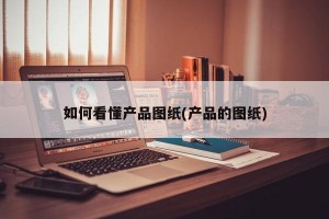 如何看懂产品图纸(产品的图纸)