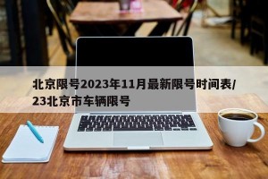 北京限号2023年11月最新限号时间表/23北京市车辆限号