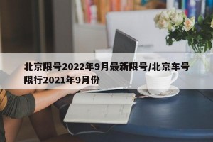 北京限号2022年9月最新限号/北京车号限行2021年9月份