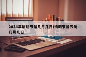 2024年清明节是几月几日/清明节是农历几月几日