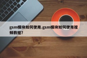 gsm模块如何使用.gsm模块如何使用视频教程？