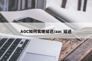 AGC如何实现延迟/aac 延迟