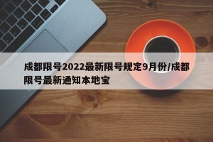 成都限号2022最新限号规定9月份/成都限号最新通知本地宝