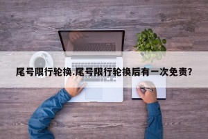 尾号限行轮换.尾号限行轮换后有一次免责？