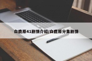 白鹿原41剧情介绍/白鹿原分集剧情