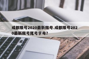 成都限号2020最新限号.成都限号2020最新限号尾号字母？