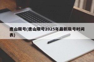 唐山限号(唐山限号2025年最新限号时间表)