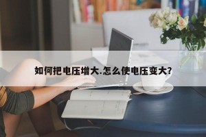 如何把电压增大.怎么使电压变大？