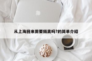 从上海回来需要隔离吗?的简单介绍