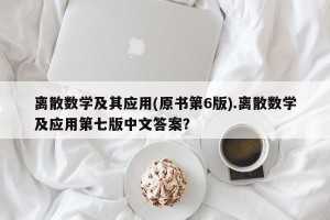 离散数学及其应用(原书第6版).离散数学及应用第七版中文答案？