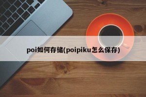 poi如何存储(poipiku怎么保存)