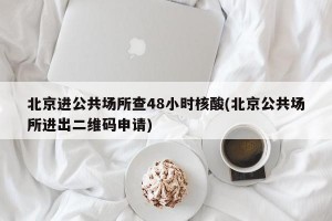 北京进公共场所查48小时核酸(北京公共场所进出二维码申请)