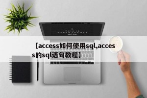 【access如何使用sql,access的sql语句教程】