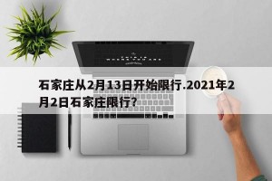 石家庄从2月13日开始限行.2021年2月2日石家庄限行？