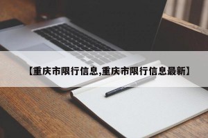 【重庆市限行信息,重庆市限行信息最新】