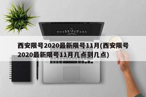 西安限号2020最新限号11月(西安限号2020最新限号11月几点到几点)