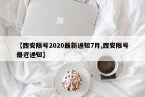 【西安限号2020最新通知7月,西安限号最近通知】