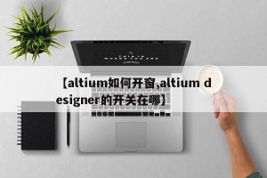 【altium如何开窗,altium designer的开关在哪】