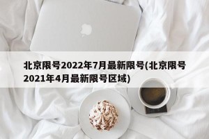 北京限号2022年7月最新限号(北京限号2021年4月最新限号区域)