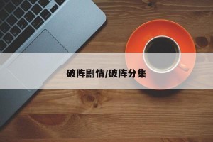 破阵剧情/破阵分集