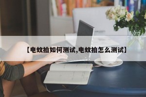 【电蚊拍如何测试,电蚊拍怎么测试】