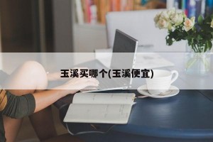 玉溪买哪个(玉溪便宜)