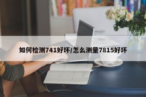 如何检测741好坏/怎么测量7815好坏