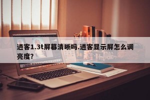 逍客1.3t屏幕清晰吗.逍客显示屏怎么调亮度？