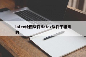 latex绘图软件/latex软件干嘛用的