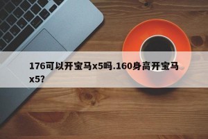 176可以开宝马x5吗.160身高开宝马x5？