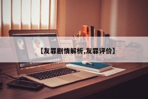 【友罪剧情解析,友罪评价】