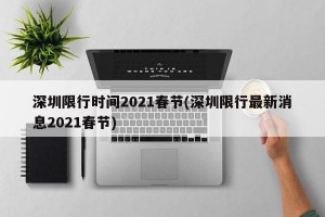 深圳限行时间2021春节(深圳限行最新消息2021春节)