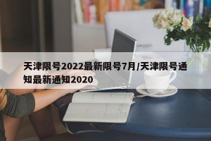 天津限号2022最新限号7月/天津限号通知最新通知2020