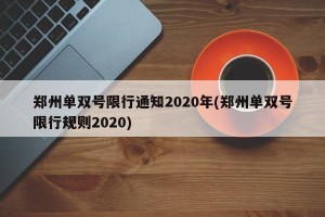 郑州单双号限行通知2020年(郑州单双号限行规则2020)