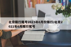 北京限行尾号2023年6月份限行/北京2021年6月限行尾号