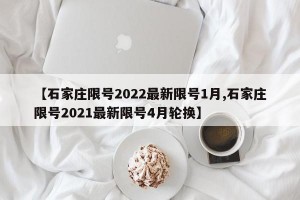 【石家庄限号2022最新限号1月,石家庄限号2021最新限号4月轮换】