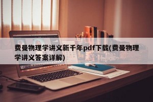 费曼物理学讲义新千年pdf下载(费曼物理学讲义答案详解)