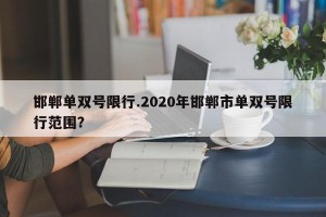 邯郸单双号限行.2020年邯郸市单双号限行范围？