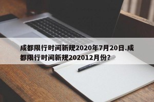 成都限行时间新规2020年7月20日.成都限行时间新规202012月份？