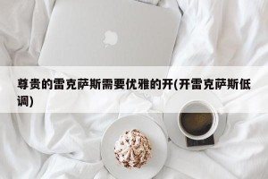 尊贵的雷克萨斯需要优雅的开(开雷克萨斯低调)