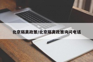 北京隔离政策/北京隔离政策询问电话