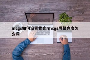 mcgs如何设置背光/mcgs屏幕亮度怎么调