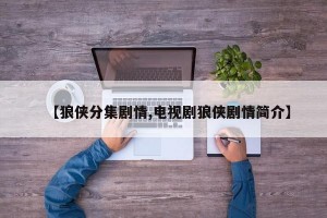 【狼侠分集剧情,电视剧狼侠剧情简介】